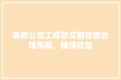 装修公司工程款交割攻略合理布局，确保权益