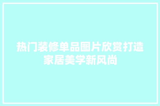 热门装修单品图片欣赏打造家居美学新风尚