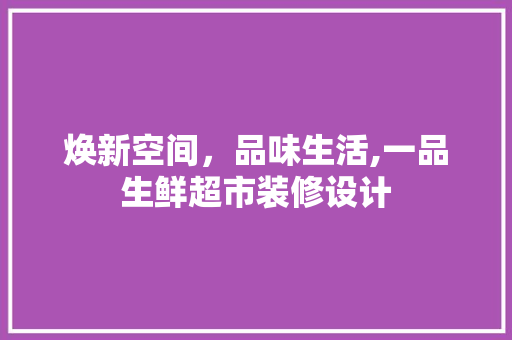 焕新空间，品味生活,一品生鲜超市装修设计
