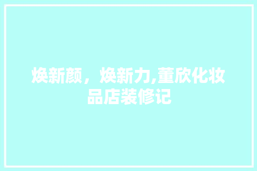焕新颜，焕新力,董欣化妆品店装修记