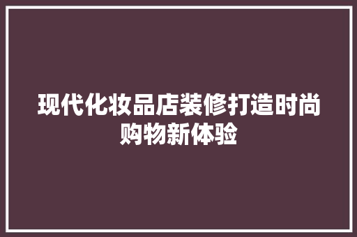 现代化妆品店装修打造时尚购物新体验