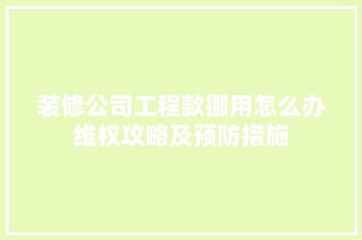 装修公司工程款挪用怎么办维权攻略及预防措施