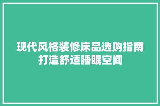 现代风格装修床品选购指南打造舒适睡眠空间