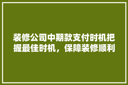 装修公司中期款支付时机把握最佳时机，保障装修顺利进行