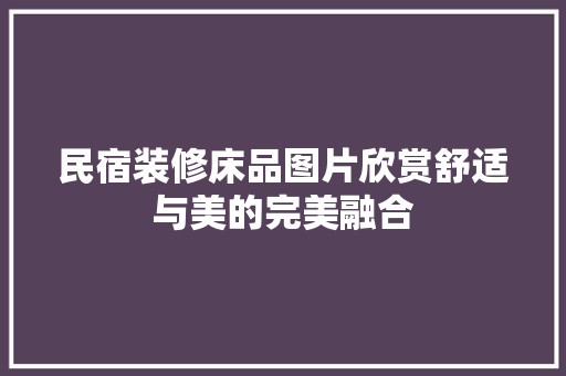 民宿装修床品图片欣赏舒适与美的完美融合