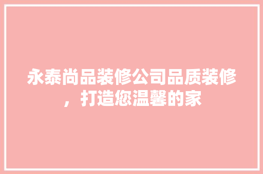 永泰尚品装修公司品质装修，打造您温馨的家