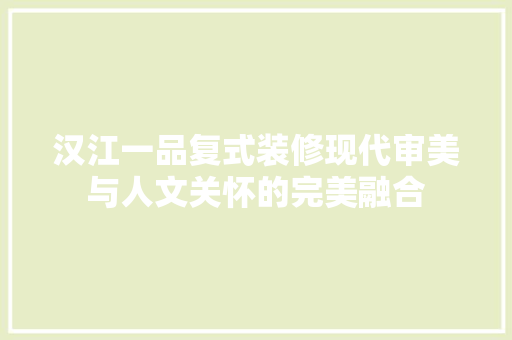 汉江一品复式装修现代审美与人文关怀的完美融合