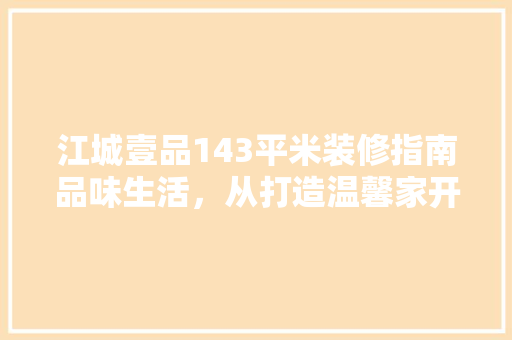 江城壹品143平米装修指南品味生活，从打造温馨家开始