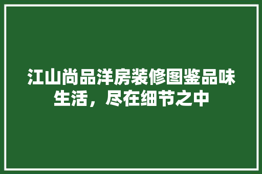 江山尚品洋房装修图鉴品味生活，尽在细节之中