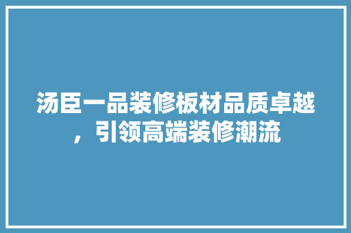 汤臣一品装修板材品质卓越，引领高端装修潮流
