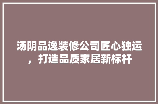 汤阴品逸装修公司匠心独运，打造品质家居新标杆