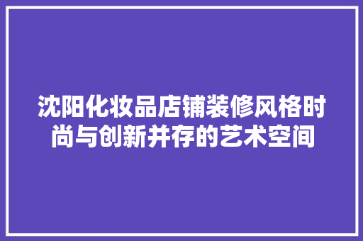 沈阳化妆品店铺装修风格时尚与创新并存的艺术空间