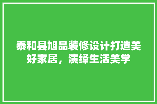 泰和县旭品装修设计打造美好家居，演绎生活美学