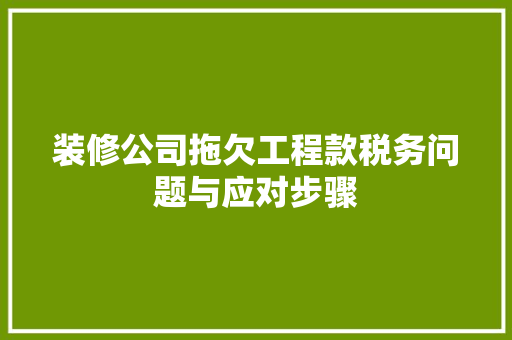 装修公司拖欠工程款税务问题与应对步骤