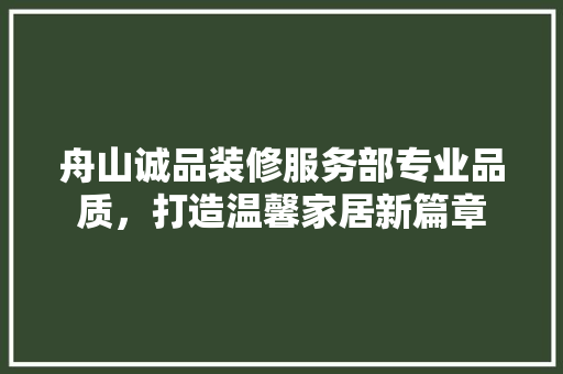 舟山诚品装修服务部专业品质，打造温馨家居新篇章