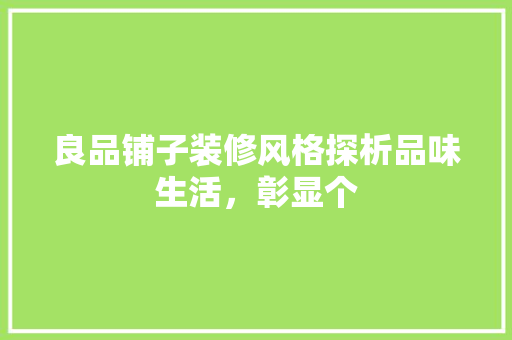 良品铺子装修风格探析品味生活，彰显个