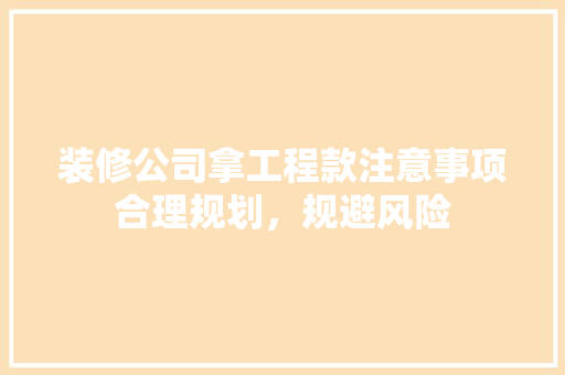 装修公司拿工程款注意事项合理规划，规避风险