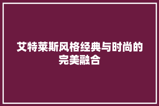 艾特莱斯风格经典与时尚的完美融合