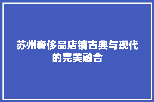 苏州奢侈品店铺古典与现代的完美融合