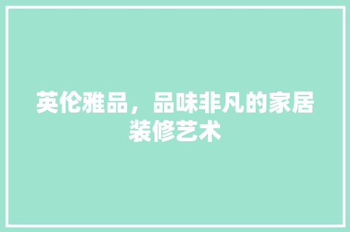 英伦雅品，品味非凡的家居装修艺术