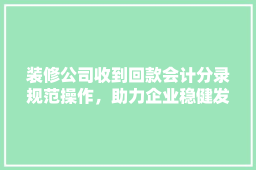 装修公司收到回款会计分录规范操作，助力企业稳健发展