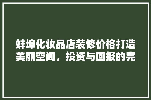 蚌埠化妆品店装修价格打造美丽空间，投资与回报的完美平衡