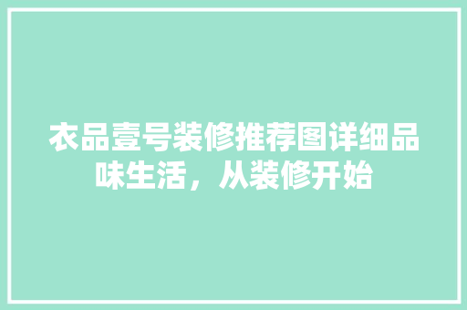 衣品壹号装修推荐图详细品味生活，从装修开始