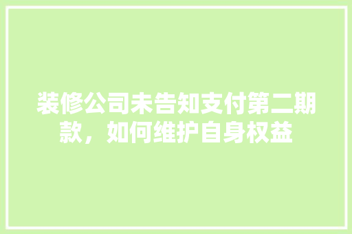 装修公司未告知支付第二期款，如何维护自身权益