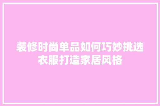 装修时尚单品如何巧妙挑选衣服打造家居风格