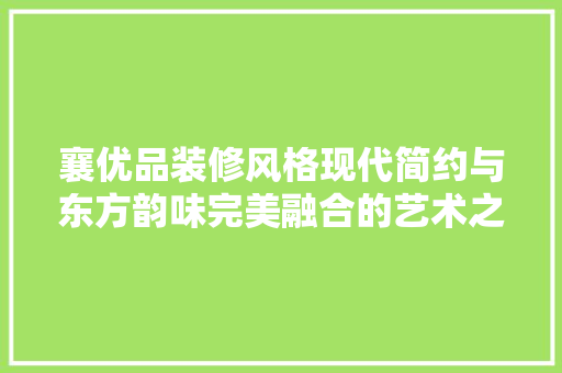 襄优品装修风格现代简约与东方韵味完美融合的艺术之作