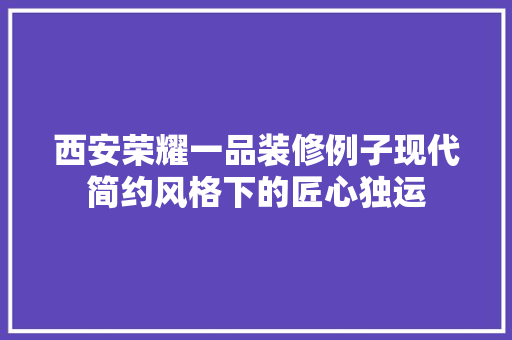 西安荣耀一品装修例子现代简约风格下的匠心独运