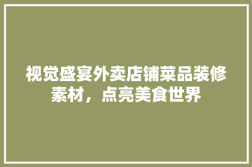 视觉盛宴外卖店铺菜品装修素材，点亮美食世界