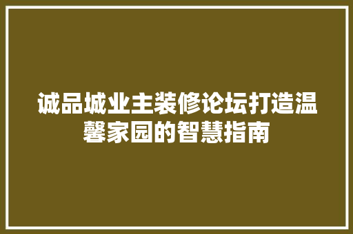 诚品城业主装修论坛打造温馨家园的智慧指南