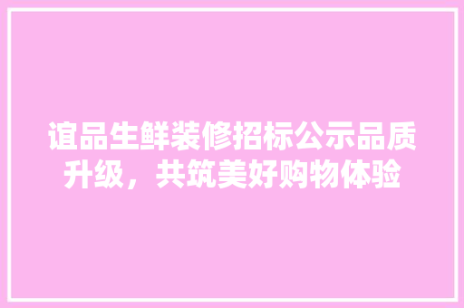 谊品生鲜装修招标公示品质升级，共筑美好购物体验
