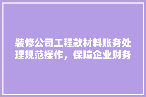 装修公司工程款材料账务处理规范操作，保障企业财务稳健