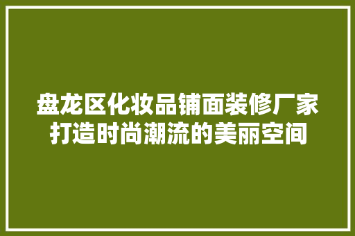 盘龙区化妆品铺面装修厂家打造时尚潮流的美丽空间