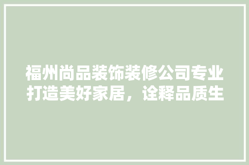 福州尚品装饰装修公司专业打造美好家居，诠释品质生活新高度