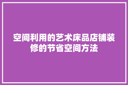 空间利用的艺术床品店铺装修的节省空间方法