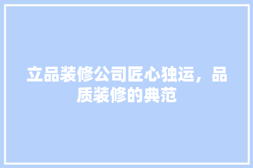 立品装修公司匠心独运，品质装修的典范