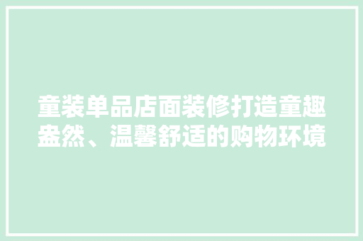 童装单品店面装修打造童趣盎然、温馨舒适的购物环境