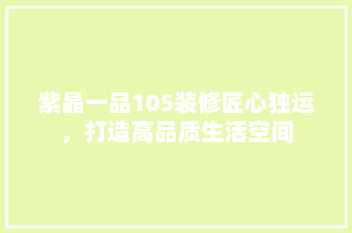 紫晶一品105装修匠心独运，打造高品质生活空间