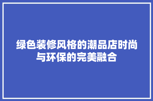 绿色装修风格的潮品店时尚与环保的完美融合