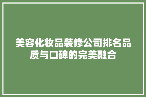 美容化妆品装修公司排名品质与口碑的完美融合