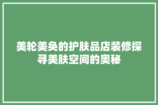 美轮美奂的护肤品店装修探寻美肤空间的奥秘
