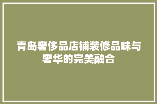 青岛奢侈品店铺装修品味与奢华的完美融合  第1张