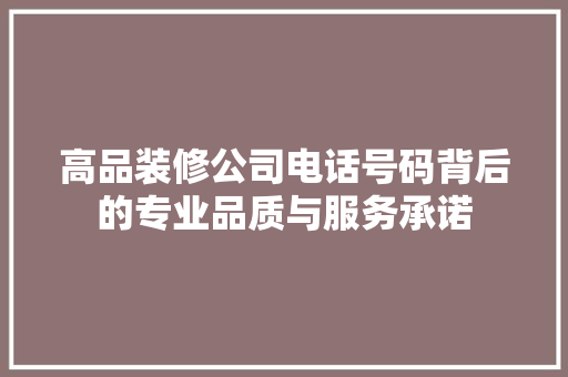 高品装修公司电话号码背后的专业品质与服务承诺