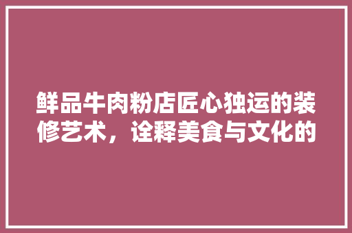 鲜品牛肉粉店匠心独运的装修艺术，诠释美食与文化的交融