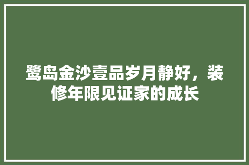 鹭岛金沙壹品岁月静好，装修年限见证家的成长