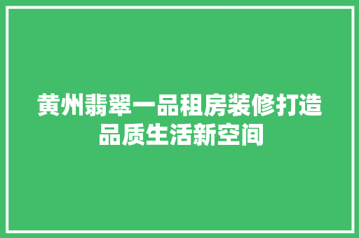 黄州翡翠一品租房装修打造品质生活新空间  第1张