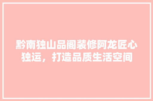 黔南独山品阁装修阿龙匠心独运，打造品质生活空间